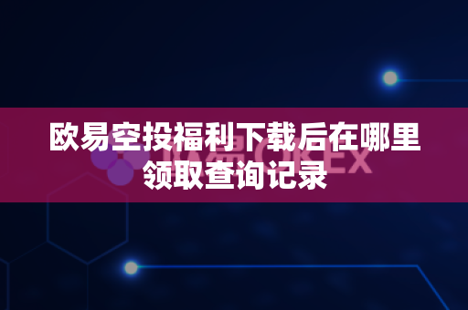 欧易空投福利下载后在哪里领取查询记录-第1张图片-欧易APP|安全便捷数字交易平台|OKX官方认证官方最新版