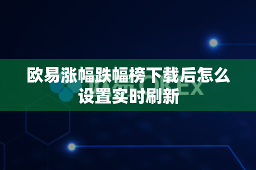 欧易涨幅跌幅榜下载后怎么设置实时刷新-第1张图片-欧易APP|安全便捷数字交易平台|OKX官方认证官方最新版