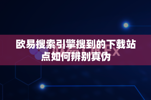 欧易搜索引擎搜到的下载站点如何辨别真伪-第1张图片-欧易APP|安全便捷数字交易平台|OKX官方认证官方最新版