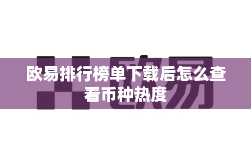 欧易排行榜单下载后怎么查看币种热度-第1张图片-欧易APP|安全便捷数字交易平台|OKX官方认证官方最新版