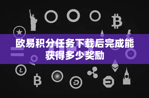 欧易积分任务下载后完成能获得多少奖励-第1张图片-欧易APP|安全便捷数字交易平台|OKX官方认证官方最新版