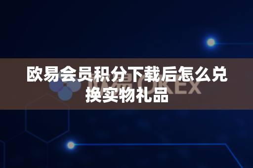欧易会员积分下载后怎么兑换实物礼品-第1张图片-欧易APP|安全便捷数字交易平台|OKX官方认证官方最新版
