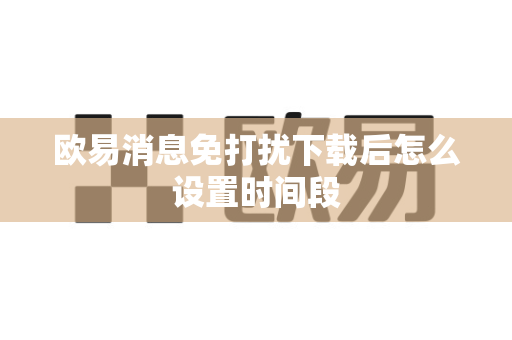 欧易消息免打扰下载后怎么设置时间段-第1张图片-欧易APP|安全便捷数字交易平台|OKX官方认证官方最新版